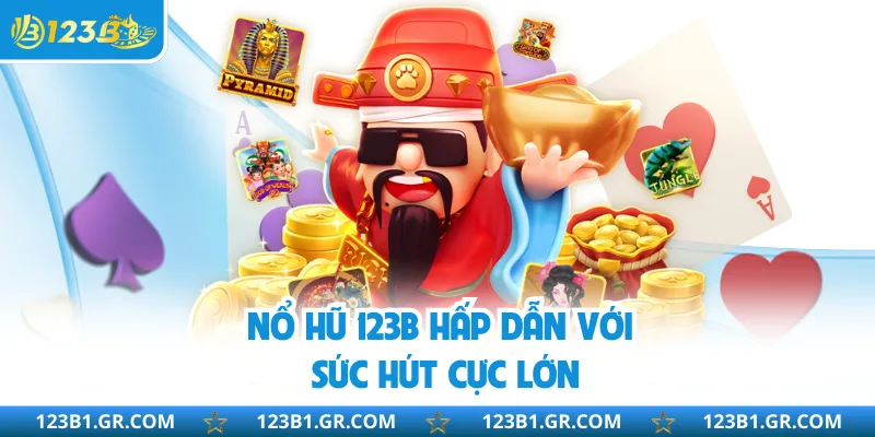 Nổ hũ 123B hấp dẫn với sức hút cực lớn